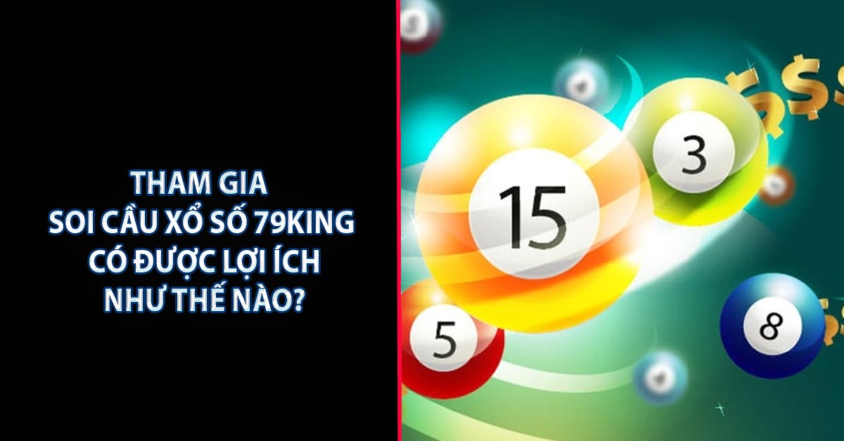 Tham gia soi cầu xổ số 79KING có được lợi ích như thế nào?