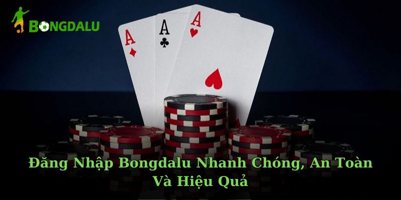 Đăng Nhập Bongdalu Nhanh Chóng, An Toàn Và Hiệu Quả