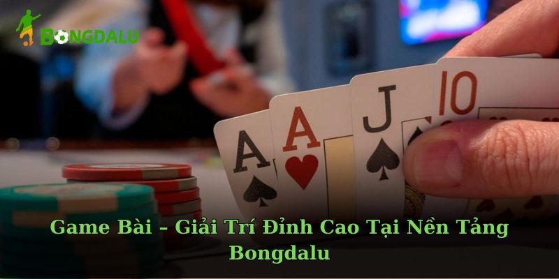 Game Bài – Giải Trí Đỉnh Cao Tại Nền Tảng Bongdalu