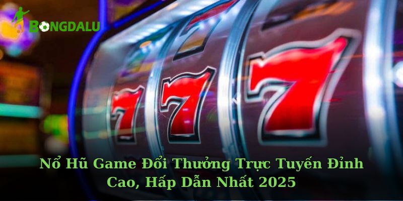 Nổ Hũ Game Đổi Thưởng Trực Tuyến Đỉnh Cao, Hấp Dẫn Nhất 2025