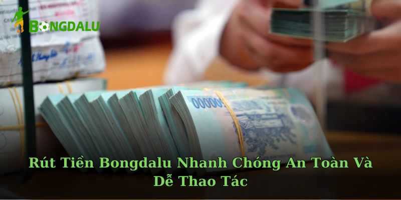 Rút Tiền Bongdalu Nhanh Chóng An Toàn Và Dễ Thao Tác