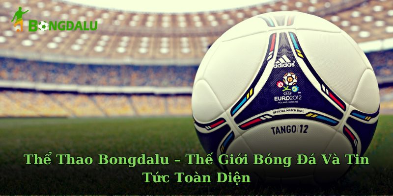 Thể Thao Bongdalu – Thế Giới Bóng Đá Và Tin Tức Toàn Diện