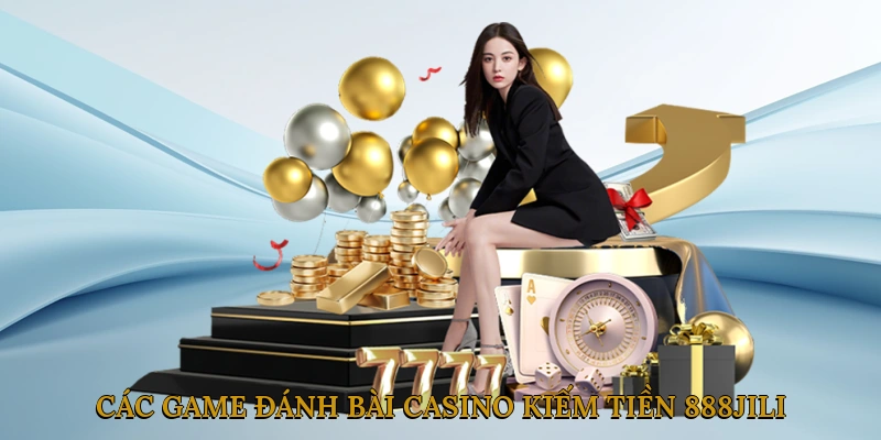 Khám Phá Các Game Đánh Bài Casino Kiếm Tiền 888JILI