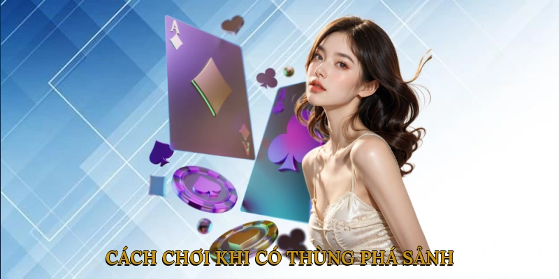 Cách Chơi Khi Có Thùng Phá Sảnh: Chiến Thuật Tối Ưu