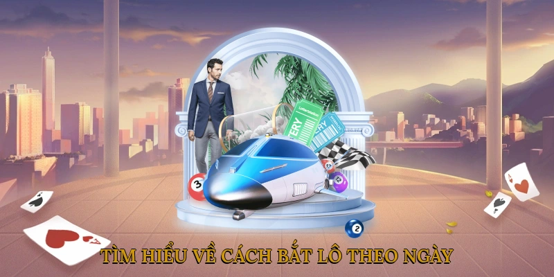 Tìm hiểu về cách bắt lô theo ngày