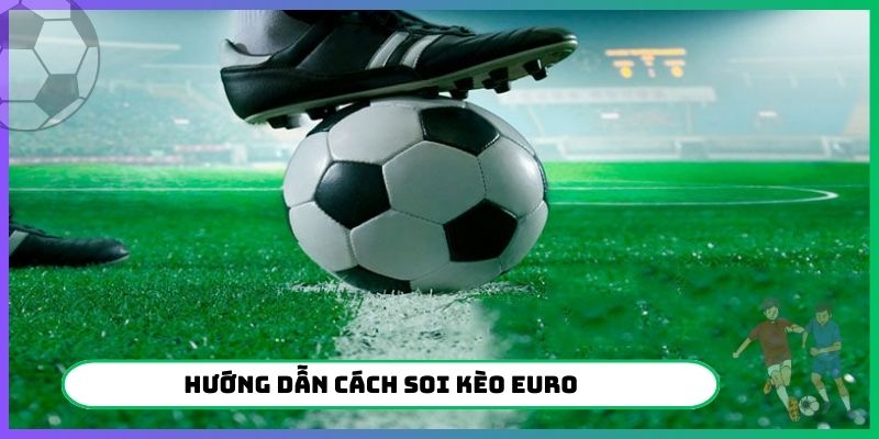 Hướng dẫn cách soi kèo Euro