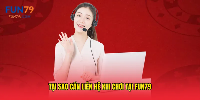 Tại sao cần liên hệ khi chơi tại Fun79