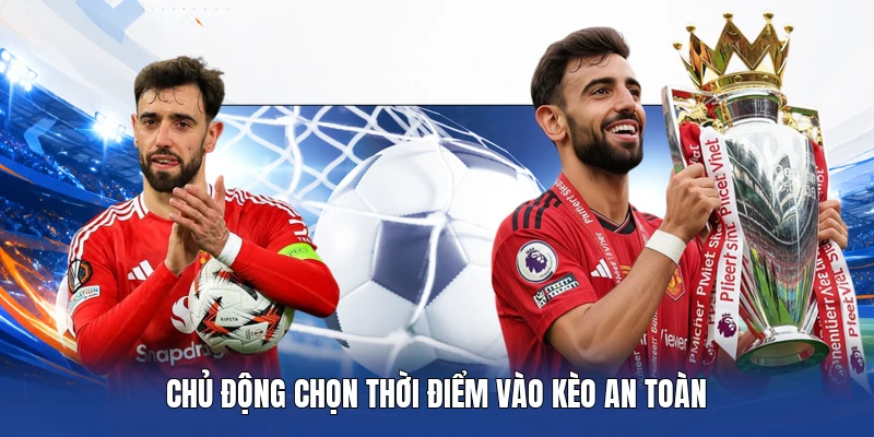 Chủ động chọn thời điểm vào kèo an toàn