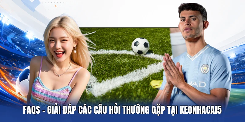 FAQs - Giải đáp các câu hỏi thường gặp tại keonhacai5