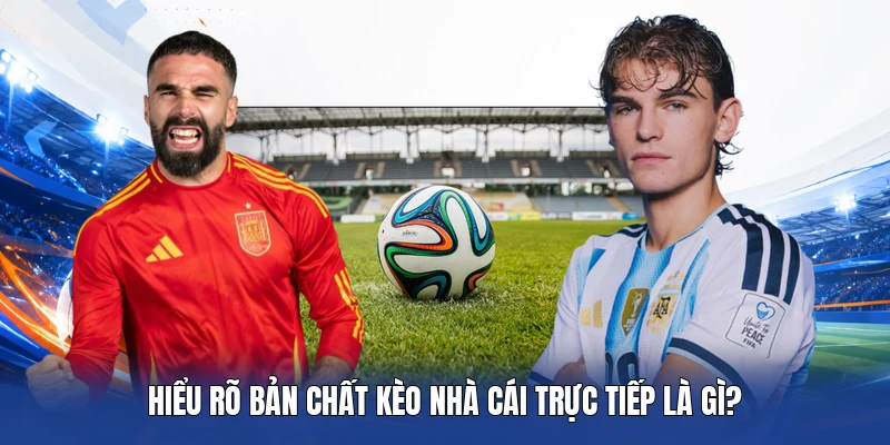 Hiểu rõ bản chất Kèo Nhà Cái Trực Tiếp là gì? 