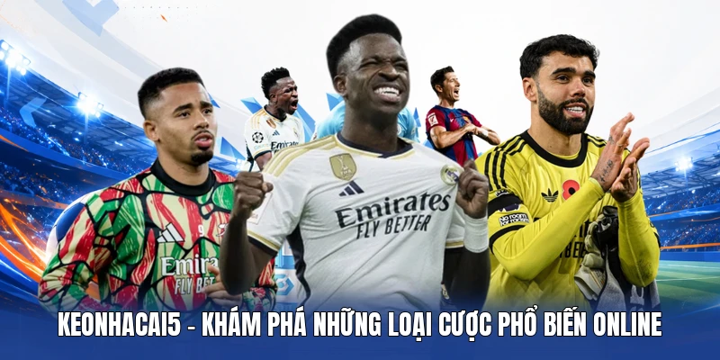 Keonhacai5 - Khám phá những loại cược phổ biến online 