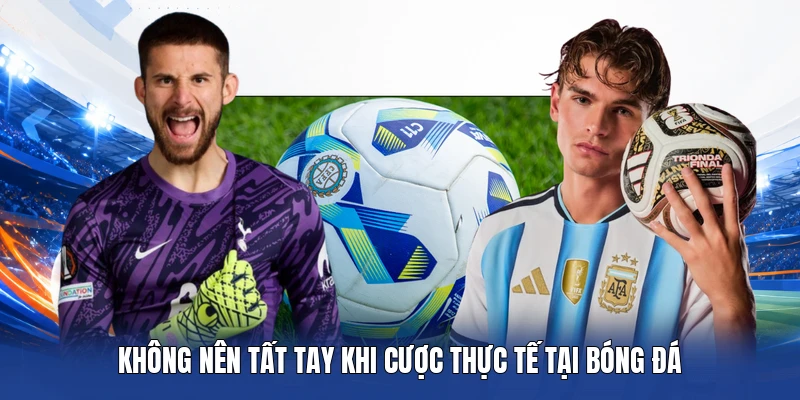 Không nên tất tay khi cược thực tế tại bóng đá
