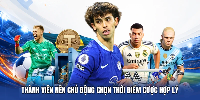 Thành viên nên chủ động chọn thời điểm cược hợp lý