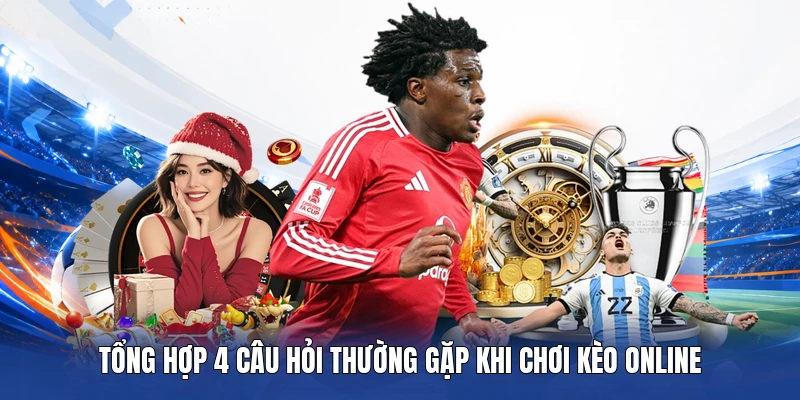 Tổng hợp 4 câu hỏi thường gặp khi chơi kèo online