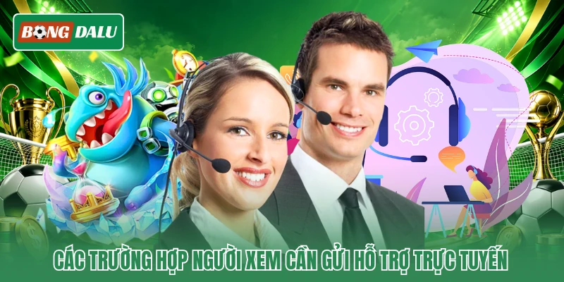 Các trường hợp người xem cần gửi hỗ trợ trực tuyến